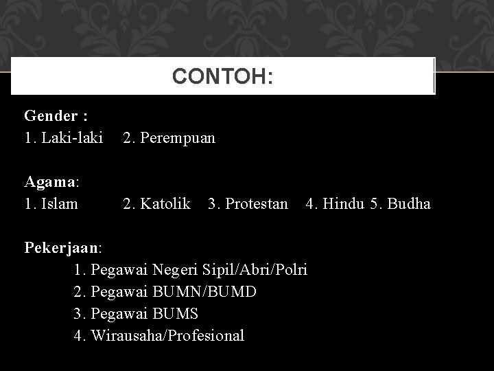 CONTOH: Gender : 1. Laki-laki 2. Perempuan Agama: 1. Islam 2. Katolik 3. Protestan