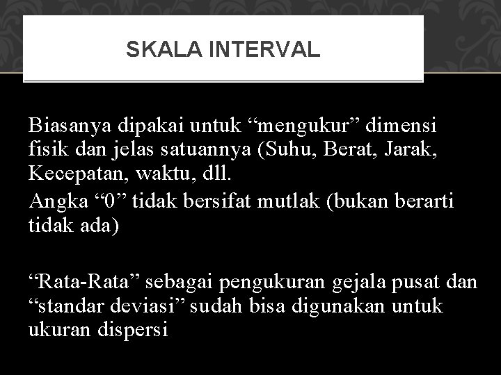 SKALA INTERVAL Biasanya dipakai untuk “mengukur” dimensi fisik dan jelas satuannya (Suhu, Berat, Jarak,