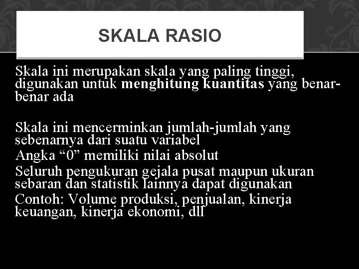 SKALA RASIO Skala ini merupakan skala yang paling tinggi, digunakan untuk menghitung kuantitas yang