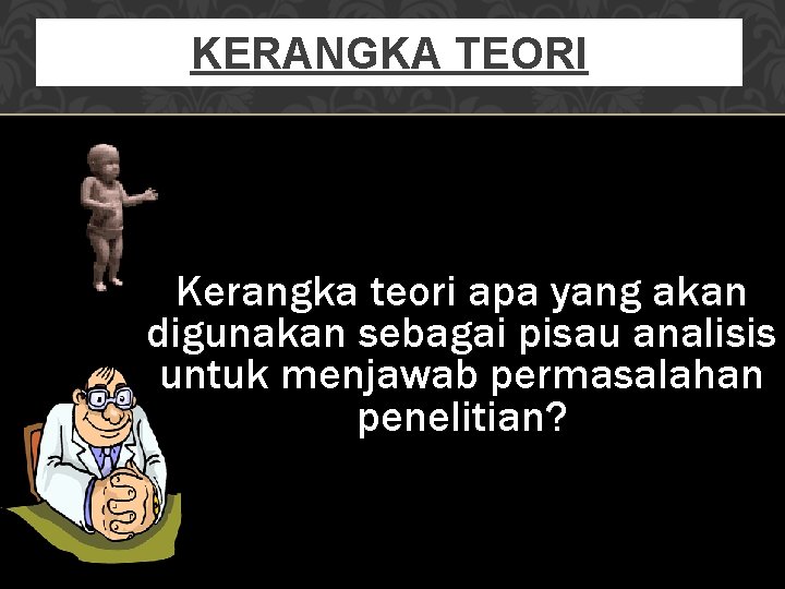 KERANGKA TEORI Kerangka teori apa yang akan digunakan sebagai pisau analisis untuk menjawab permasalahan