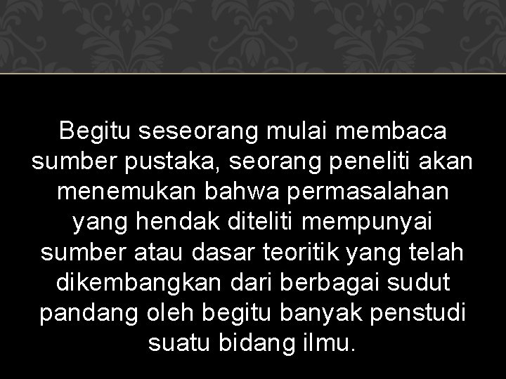 Begitu seseorang mulai membaca sumber pustaka, seorang peneliti akan menemukan bahwa permasalahan yang hendak