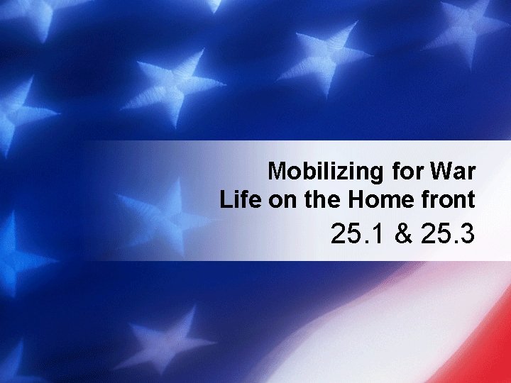 Mobilizing for War Life on the Home front 25. 1 & 25. 3 
