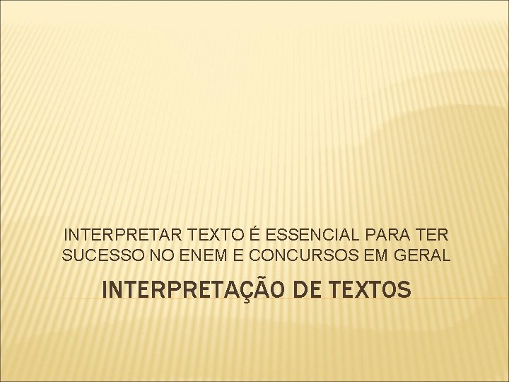 INTERPRETAR TEXTO É ESSENCIAL PARA TER SUCESSO NO ENEM E CONCURSOS EM GERAL INTERPRETAÇÃO