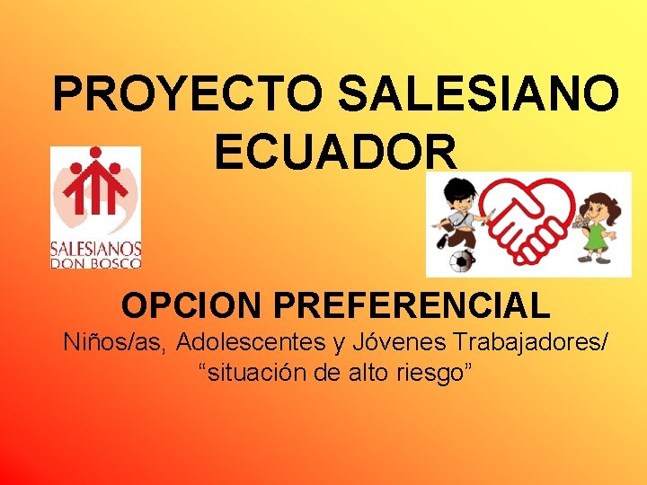 PROYECTO SALESIANO ECUADOR OPCION PREFERENCIAL Niños/as, Adolescentes y Jóvenes Trabajadores/ “situación de alto riesgo”