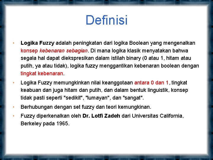 Definisi • Logika Fuzzy adalah peningkatan dari logika Boolean yang mengenalkan konsep kebenaran sebagian.