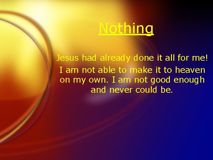 Nothing Jesus had already done it all for me! I am not able to