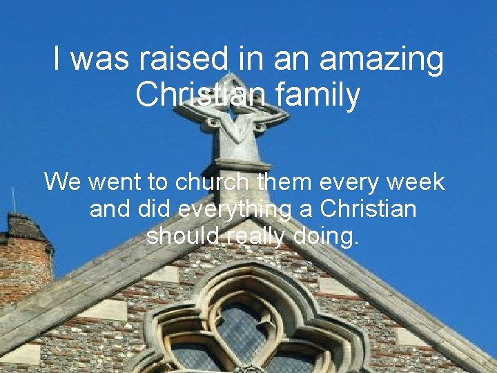 I was raised in an amazing Christian family We went to church them every