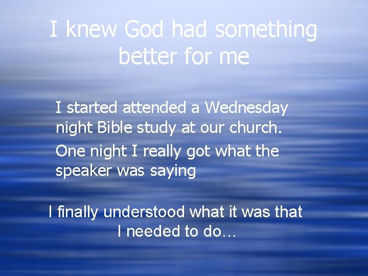 I knew God had something better for me I started attended a Wednesday night