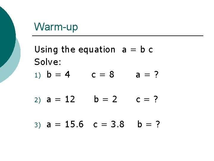 Warm-up Using the equation a = b c Solve: 1) b = 4 c=8