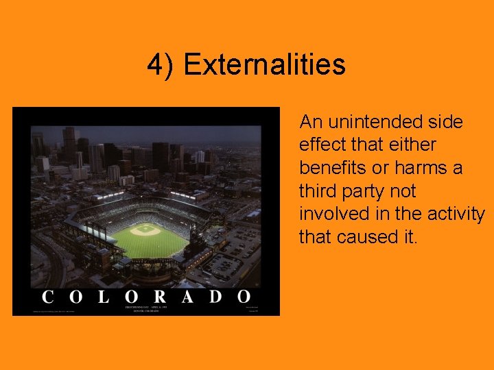 4) Externalities An unintended side effect that either benefits or harms a third party