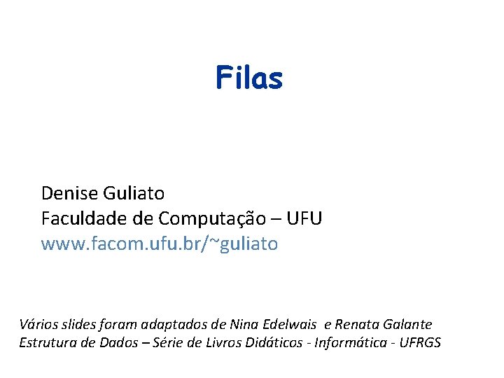 Filas Denise Guliato Faculdade de Computação – UFU www. facom. ufu. br/~guliato Vários slides