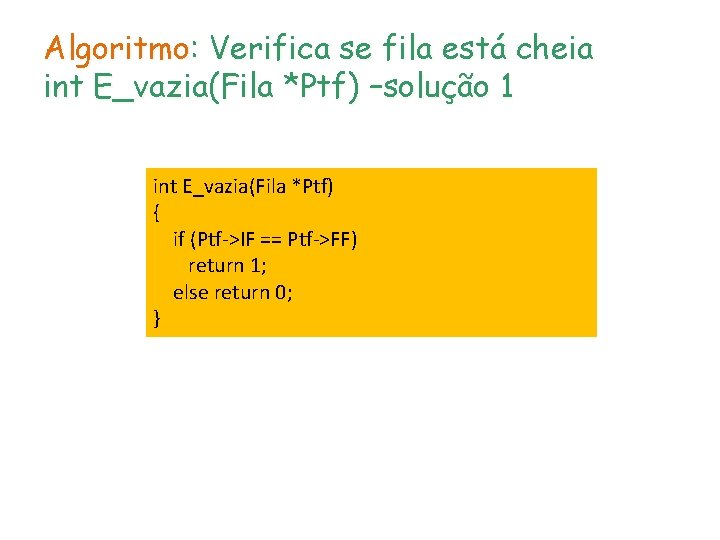 Algoritmo: Verifica se fila está cheia int E_vazia(Fila *Ptf) –solução 1 int E_vazia(Fila *Ptf)