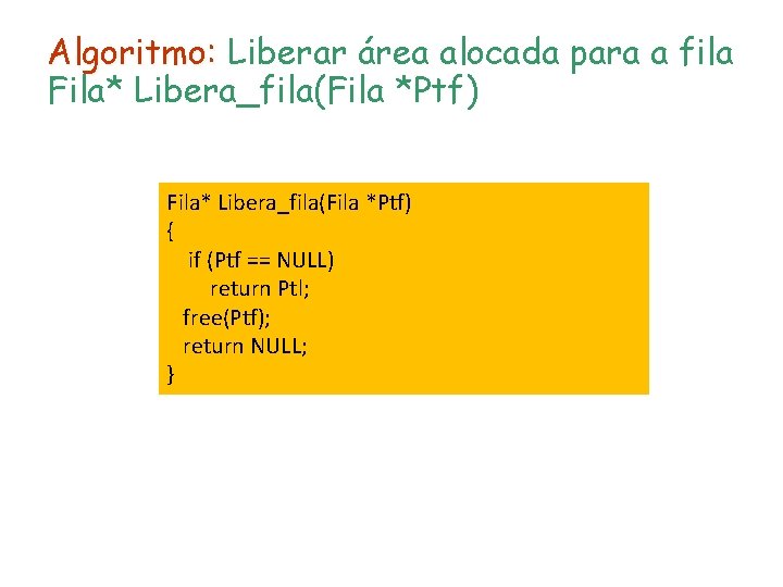 Algoritmo: Liberar área alocada para a fila Fila* Libera_fila(Fila *Ptf) { if (Ptf ==