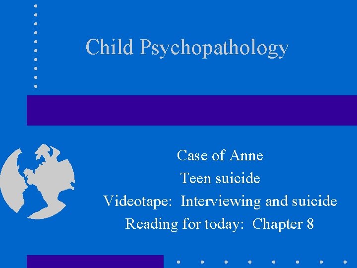 Child Psychopathology Case of Anne Teen suicide Videotape: Interviewing and suicide Reading for today: