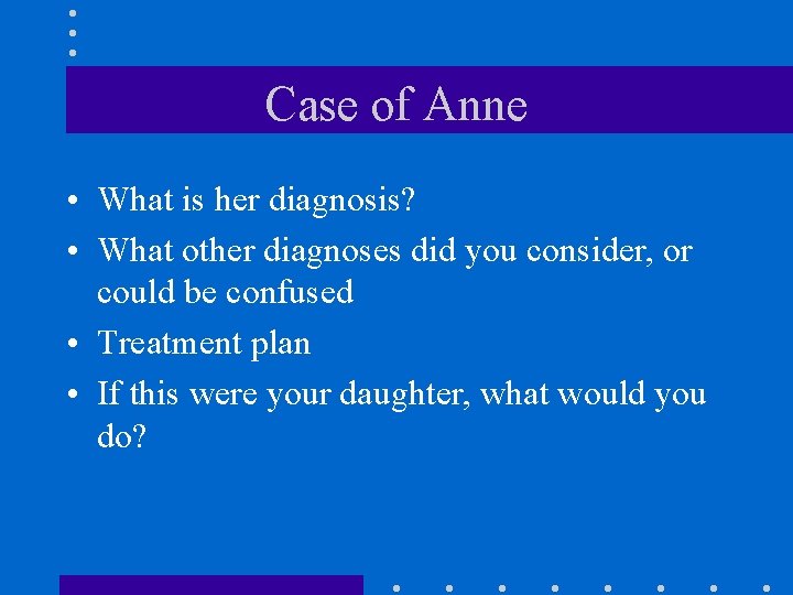 Case of Anne • What is her diagnosis? • What other diagnoses did you