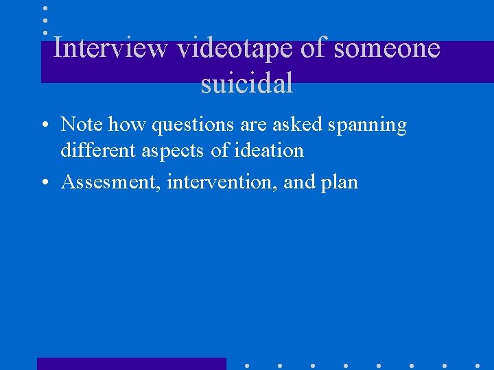 Interview videotape of someone suicidal • Note how questions are asked spanning different aspects