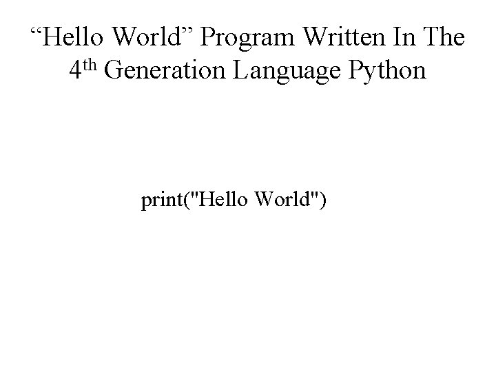 “Hello World” Program Written In The 4 th Generation Language Python print("Hello World") 