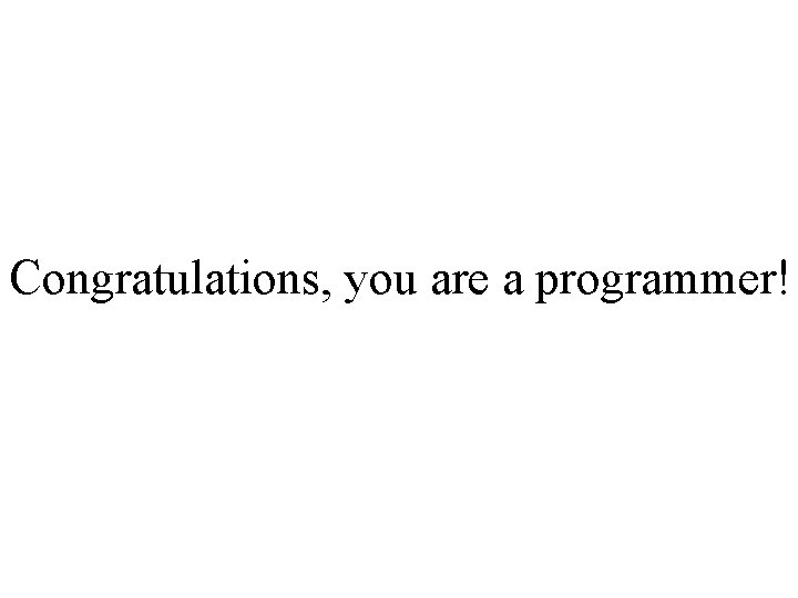 Congratulations, you are a programmer! 