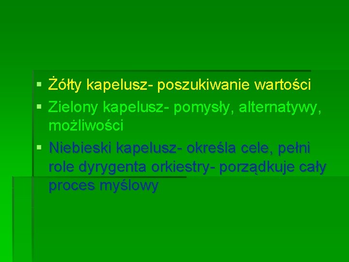 § Żółty kapelusz- poszukiwanie wartości § Zielony kapelusz- pomysły, alternatywy, możliwości § Niebieski kapelusz-