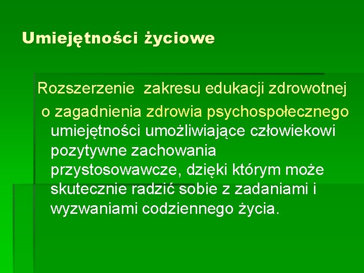 Umiejętności życiowe Rozszerzenie zakresu edukacji zdrowotnej o zagadnienia zdrowia psychospołecznego umiejętności umożliwiające człowiekowi pozytywne