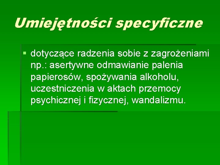 Umiejętności specyficzne § dotyczące radzenia sobie z zagrożeniami np. : asertywne odmawianie palenia papierosów,