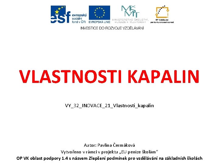 VLASTNOSTI KAPALIN VY_32_INOVACE_21_Vlastnosti_kapalin Autor: Pavlína Čermáková Vytvořeno v rámci v projektu „EU peníze školám“