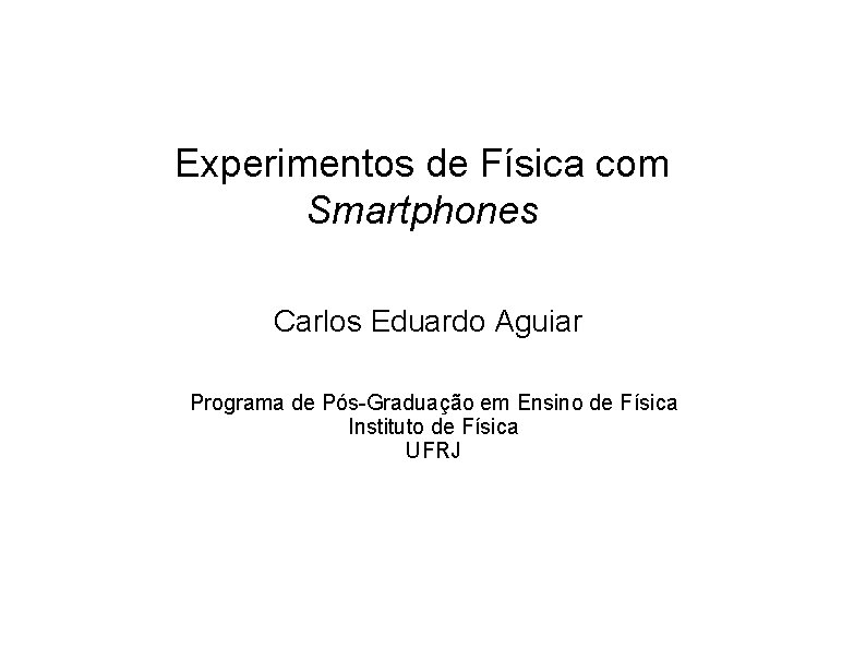 Experimentos de Física com Smartphones Carlos Eduardo Aguiar Programa de Pós-Graduação em Ensino de