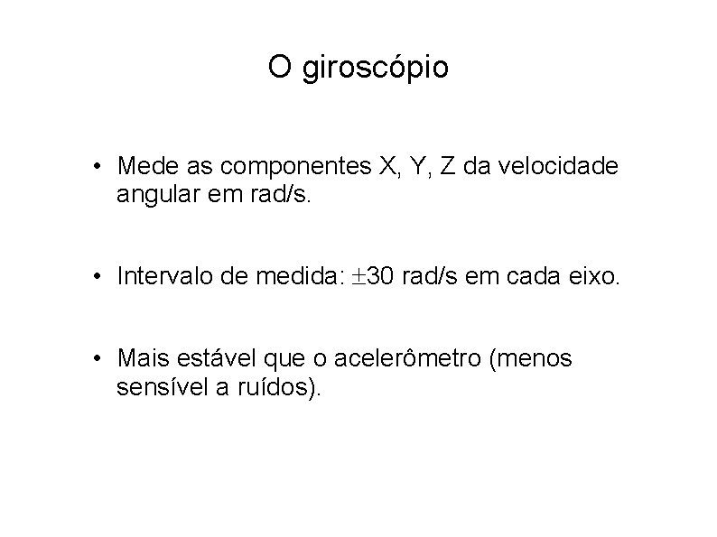 O giroscópio • Mede as componentes X, Y, Z da velocidade angular em rad/s.