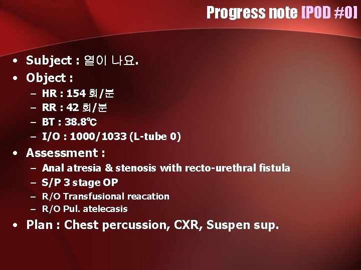 Progress note [POD #0] • Subject : 열이 나요. • Object : – –