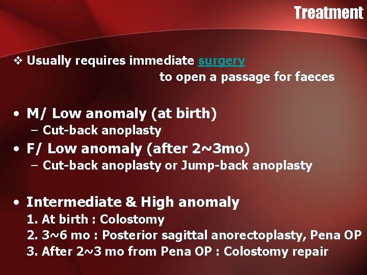 Treatment v Usually requires immediate surgery to open a passage for faeces • M/ Treatment v Usually requires immediate surgery to open a passage for faeces • M/