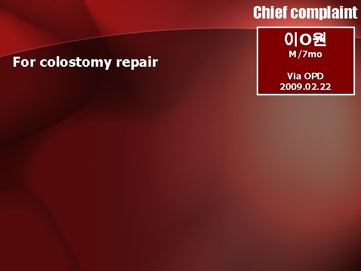 Chief complaint 이O원 For colostomy repair M/7 mo Via OPD 2009. 02. 22 Chief complaint 이O원 For colostomy repair M/7 mo Via OPD 2009. 02. 22