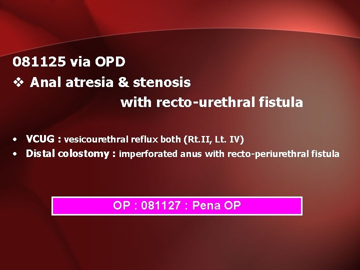081125 via OPD v Anal atresia & stenosis with recto-urethral fistula • VCUG : 081125 via OPD v Anal atresia & stenosis with recto-urethral fistula • VCUG :