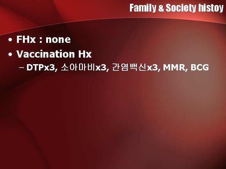 Family & Society histoy • FHx : none • Vaccination Hx – DTPx 3, Family & Society histoy • FHx : none • Vaccination Hx – DTPx 3,