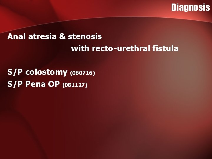 Diagnosis Anal atresia & stenosis with recto-urethral fistula S/P colostomy (080716) S/P Pena OP Diagnosis Anal atresia & stenosis with recto-urethral fistula S/P colostomy (080716) S/P Pena OP