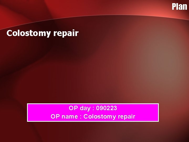 Plan Colostomy repair OP day : 090223 OP name : Colostomy repair Plan Colostomy repair OP day : 090223 OP name : Colostomy repair