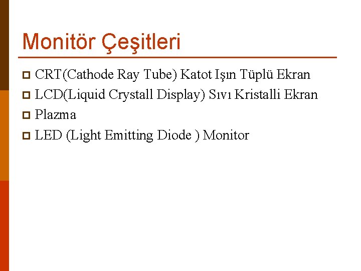 Monitör Çeşitleri CRT(Cathode Ray Tube) Katot Işın Tüplü Ekran p LCD(Liquid Crystall Display) Sıvı