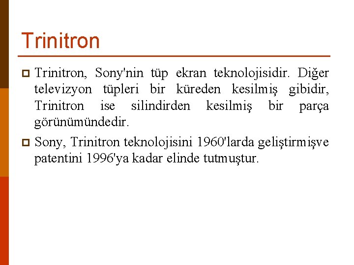 Trinitron, Sony'nin tüp ekran teknolojisidir. Diğer televizyon tüpleri bir küreden kesilmiş gibidir, Trinitron ise