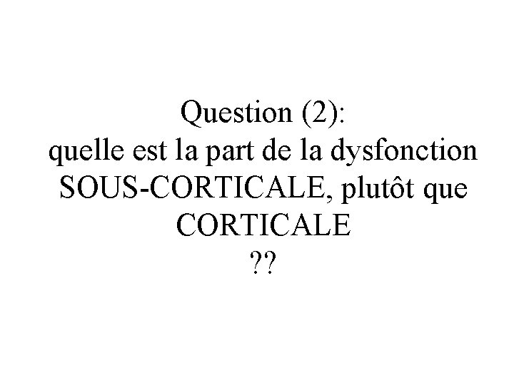 Question (2): quelle est la part de la dysfonction SOUS-CORTICALE, plutôt que CORTICALE ?