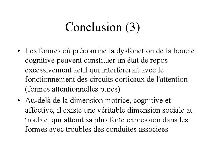Conclusion (3) • Les formes où prédomine la dysfonction de la boucle cognitive peuvent