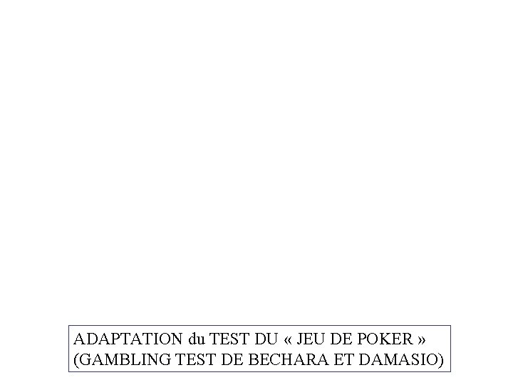 ADAPTATION du TEST DU « JEU DE POKER » (GAMBLING TEST DE BECHARA ET