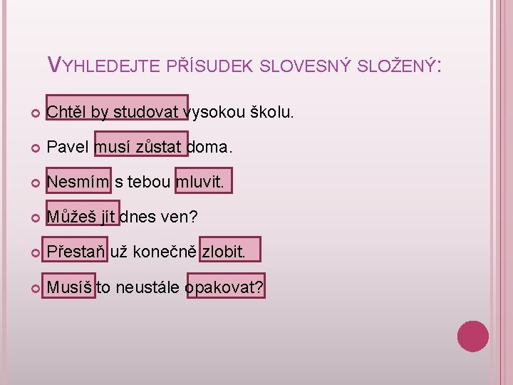 VYHLEDEJTE PŘÍSUDEK SLOVESNÝ SLOŽENÝ: Chtěl by studovat vysokou školu. Pavel musí zůstat doma. Nesmím