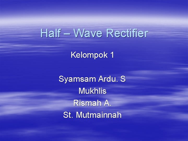 Half – Wave Rectifier Kelompok 1 Syamsam Ardu. S Mukhlis Rismah A. St. Mutmainnah