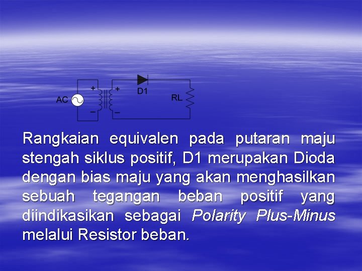 Rangkaian equivalen pada putaran maju stengah siklus positif, D 1 merupakan Dioda dengan bias