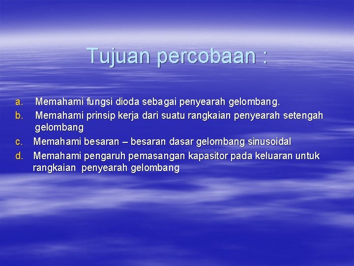 Tujuan percobaan : a. b. Memahami fungsi dioda sebagai penyearah gelombang. Memahami prinsip kerja