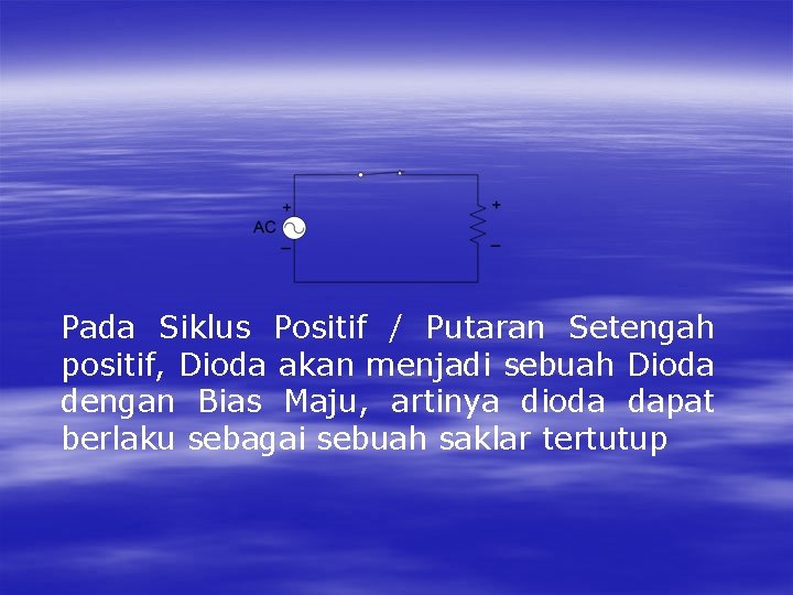 Pada Siklus Positif / Putaran Setengah positif, Dioda akan menjadi sebuah Dioda dengan Bias