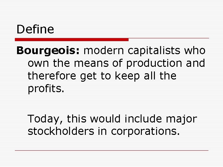 Define Bourgeois: modern capitalists who own the means of production and therefore get to