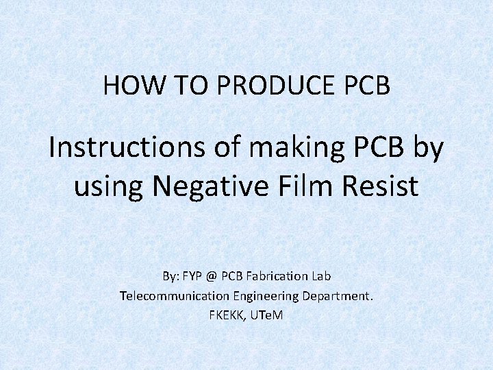 HOW TO PRODUCE PCB Instructions of making PCB by using Negative Film Resist By: