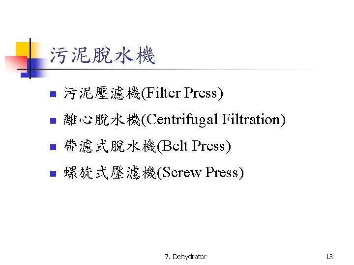 污泥脫水機 n 污泥壓濾機(Filter Press) n 離心脫水機(Centrifugal Filtration) n 帶濾式脫水機(Belt Press) n 螺旋式壓濾機(Screw Press) 7.