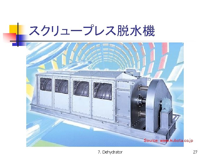 スクリュープレス脱水機 Source: www. kubota. co. jp 7. Dehydrator 27 