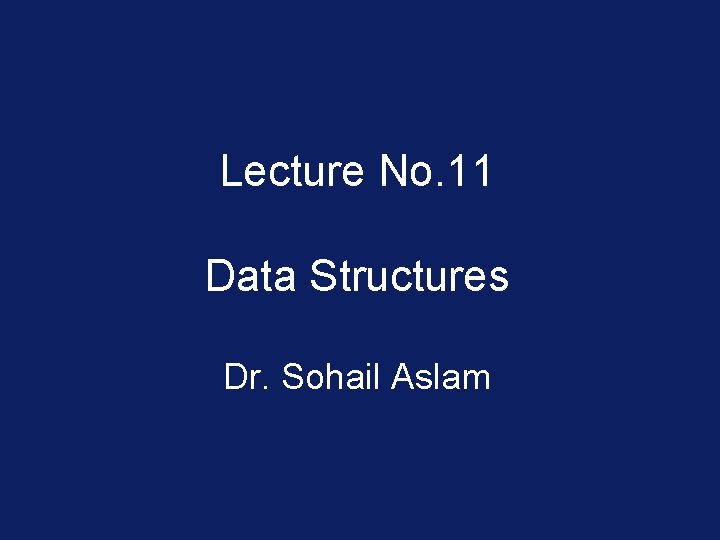 Lecture No. 11 Data Structures Dr. Sohail Aslam 